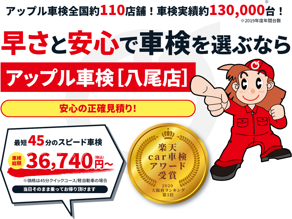 アップル車検全国約100店舗！車検実績約128,996台！※2019年度年間台数 早さと安心で車検を選ぶならアップル車検［八尾店］お見積りの追加費用なし!最短45分のスピード車検 総額37,880円（税込）～